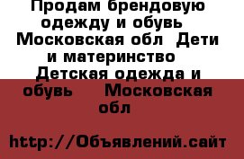 Продам брендовую одежду и обувь - Московская обл. Дети и материнство » Детская одежда и обувь   . Московская обл.